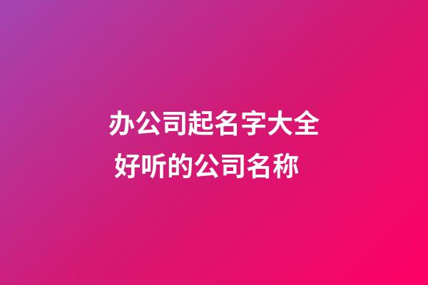 办公司起名字大全 好听的公司名称-第1张-公司起名-玄机派